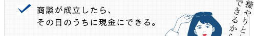 商談が成立したら、その日のうちに現金にできる。