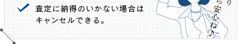 査定に納得のいかない場合はキャンセルできる。